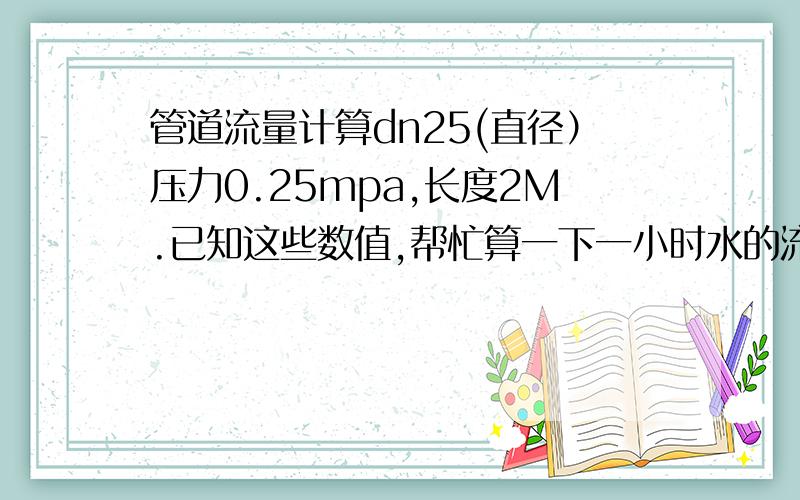 管道流量计算dn25(直径）压力0.25mpa,长度2M.已知这些数值,帮忙算一下一小时水的流量.