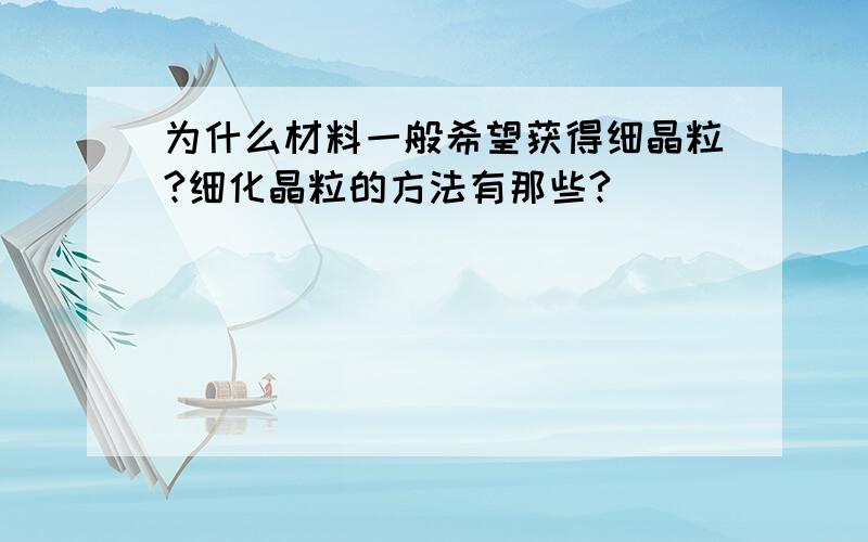 为什么材料一般希望获得细晶粒?细化晶粒的方法有那些?