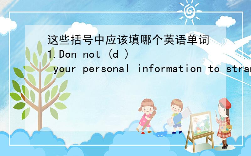 这些括号中应该填哪个英语单词1.Don not (d ) your personal information to strangers on the Net.2.Be aware of online crimes like (f ) and (h )第一题应该是 Do not