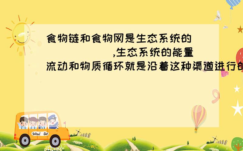 食物链和食物网是生态系统的_______,生态系统的能量流动和物质循环就是沿着这种渠道进行的