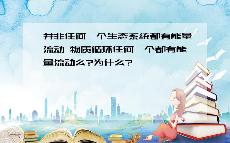 并非任何一个生态系统都有能量流动 物质循环任何一个都有能量流动么?为什么?