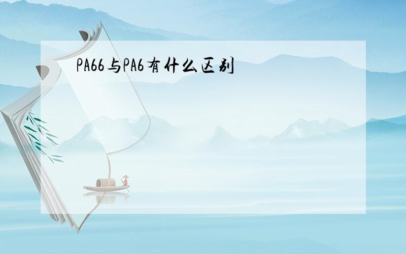 PA66与PA6有什么区别