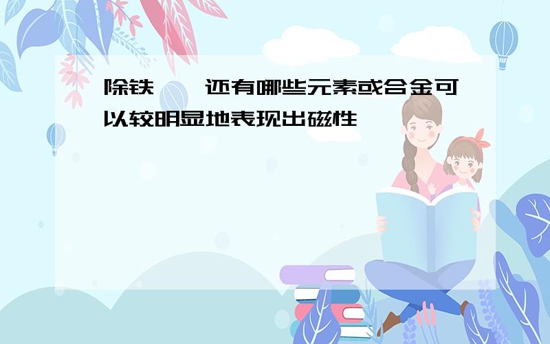 除铁钴镍还有哪些元素或合金可以较明显地表现出磁性