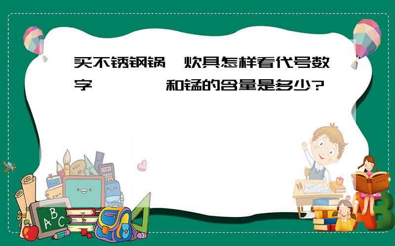 买不锈钢锅、炊具怎样看代号数字,铬、镍和锰的含量是多少?