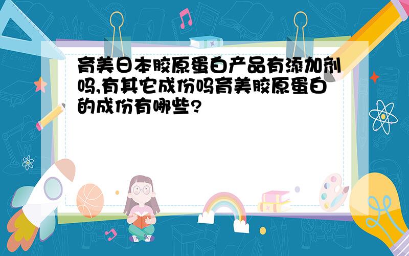 育美日本胶原蛋白产品有添加剂吗,有其它成份吗育美胶原蛋白的成份有哪些?