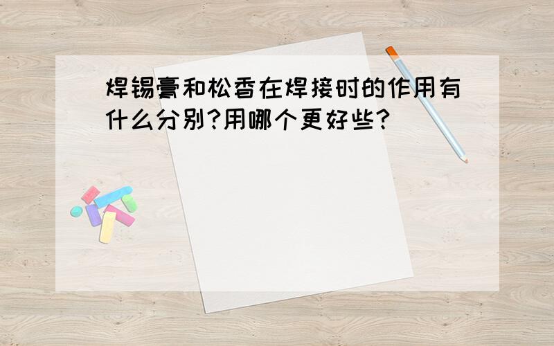 焊锡膏和松香在焊接时的作用有什么分别?用哪个更好些?