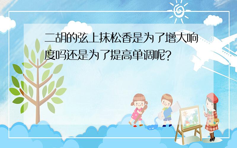 二胡的弦上抹松香是为了增大响度吗还是为了提高单调呢?