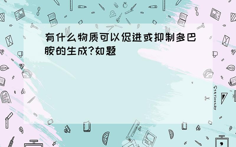 有什么物质可以促进或抑制多巴胺的生成?如题