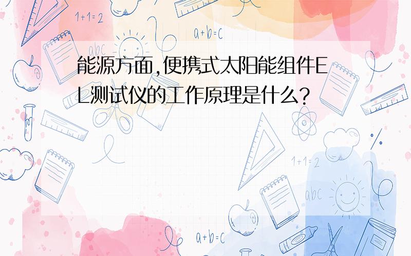 能源方面,便携式太阳能组件EL测试仪的工作原理是什么?