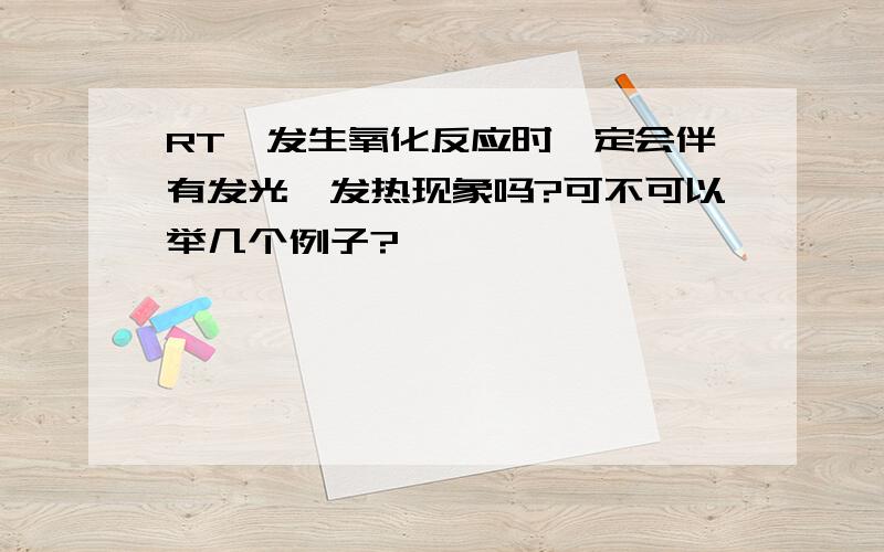 RT,发生氧化反应时一定会伴有发光,发热现象吗?可不可以举几个例子?