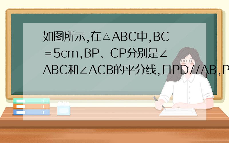 如图所示,在△ABC中,BC＝5cm,BP、CP分别是∠ABC和∠ACB的平分线,且PD//AB,PE//AC,则△PED的周长是