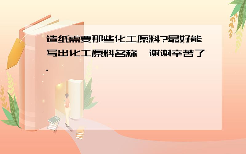 造纸需要那些化工原料?最好能写出化工原料名称,谢谢辛苦了.