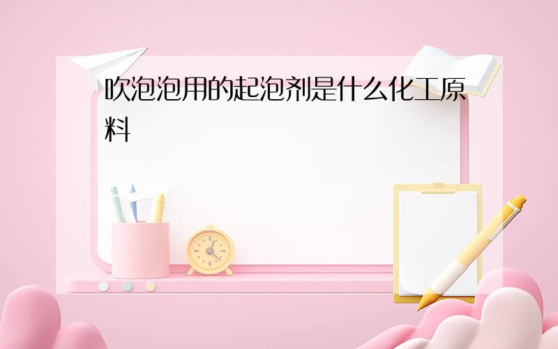 吹泡泡用的起泡剂是什么化工原料