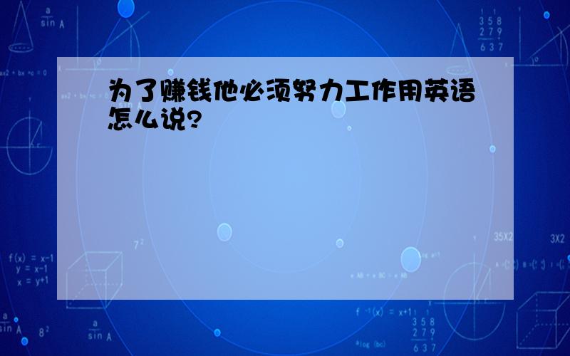 为了赚钱他必须努力工作用英语怎么说?