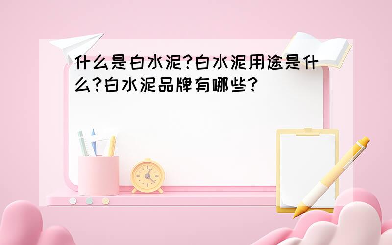 什么是白水泥?白水泥用途是什么?白水泥品牌有哪些?