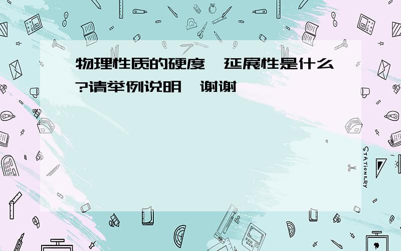 物理性质的硬度、延展性是什么?请举例说明、谢谢叻