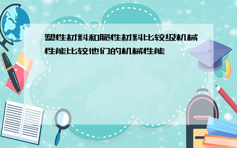 塑性材料和脆性材料比较级机械性能比较他们的机械性能