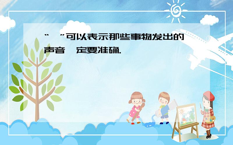 “嗖”可以表示那些事物发出的声音一定要准确.