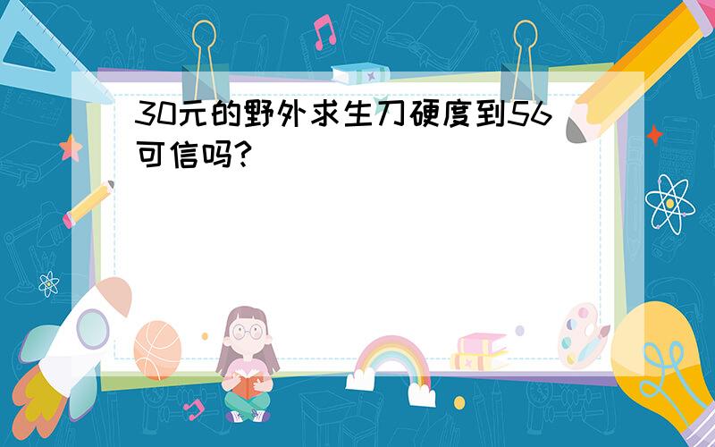 30元的野外求生刀硬度到56可信吗?