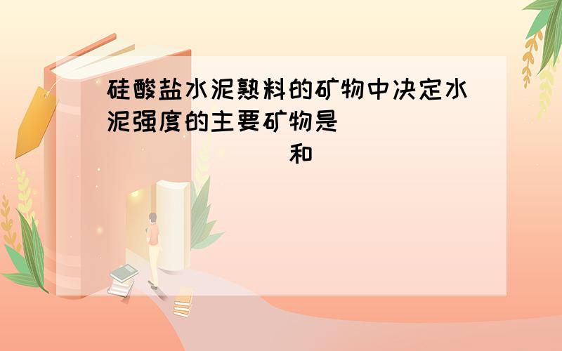 硅酸盐水泥熟料的矿物中决定水泥强度的主要矿物是____________和____________.