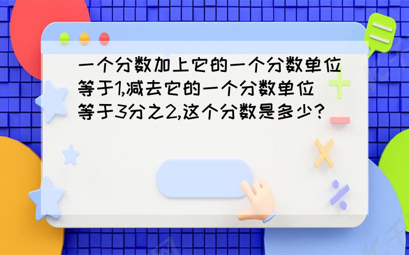 一个分数加上它的一个分数单位等于1,减去它的一个分数单位等于3分之2,这个分数是多少?