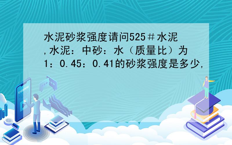 水泥砂浆强度请问525＃水泥,水泥：中砂：水（质量比）为1：0.45：0.41的砂浆强度是多少,