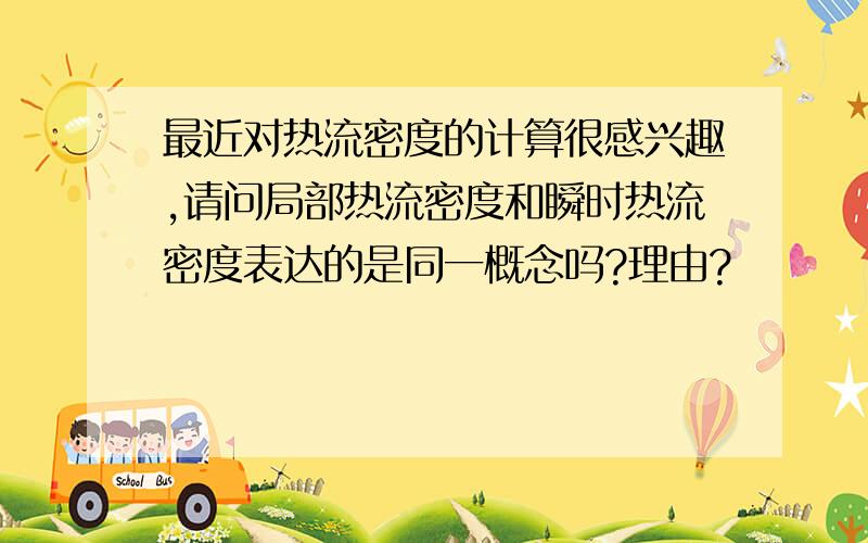 最近对热流密度的计算很感兴趣,请问局部热流密度和瞬时热流密度表达的是同一概念吗?理由?