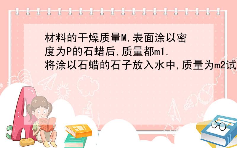 材料的干燥质量M,表面涂以密度为P的石蜡后,质量都m1.将涂以石蜡的石子放入水中,质量为m2试求材料体积密度?（水的密度是Pw）