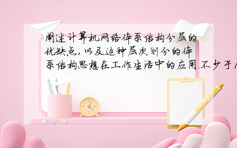 阐述计算机网络体系结构分层的优缺点,以及这种层次划分的体系结构思想在工作生活中的应用.不少于1000字.写得好的再加分!必须说明在工业生活中的应用