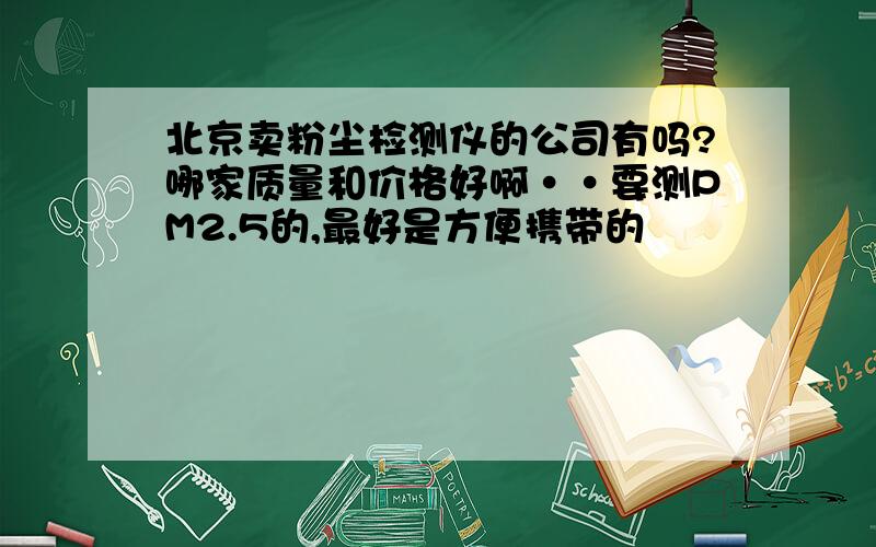 北京卖粉尘检测仪的公司有吗?哪家质量和价格好啊··要测PM2.5的,最好是方便携带的