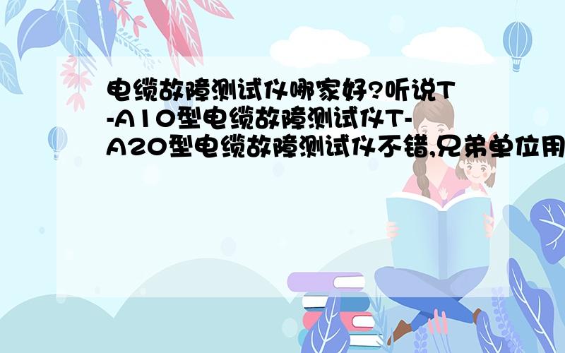 电缆故障测试仪哪家好?听说T-A10型电缆故障测试仪T-A20型电缆故障测试仪不错,兄弟单位用过,知道的大侠推荐一下,不胜感激!