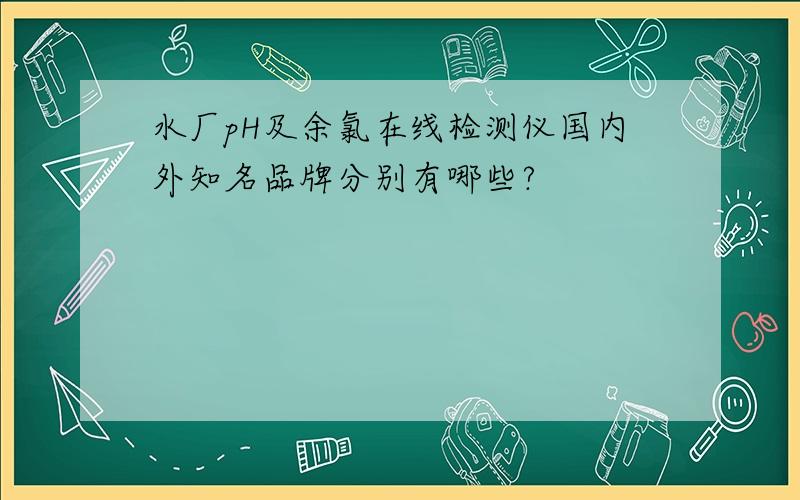 水厂pH及余氯在线检测仪国内外知名品牌分别有哪些?