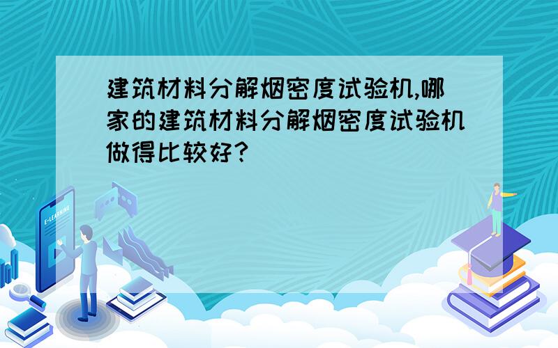 建筑材料分解烟密度试验机,哪家的建筑材料分解烟密度试验机做得比较好?