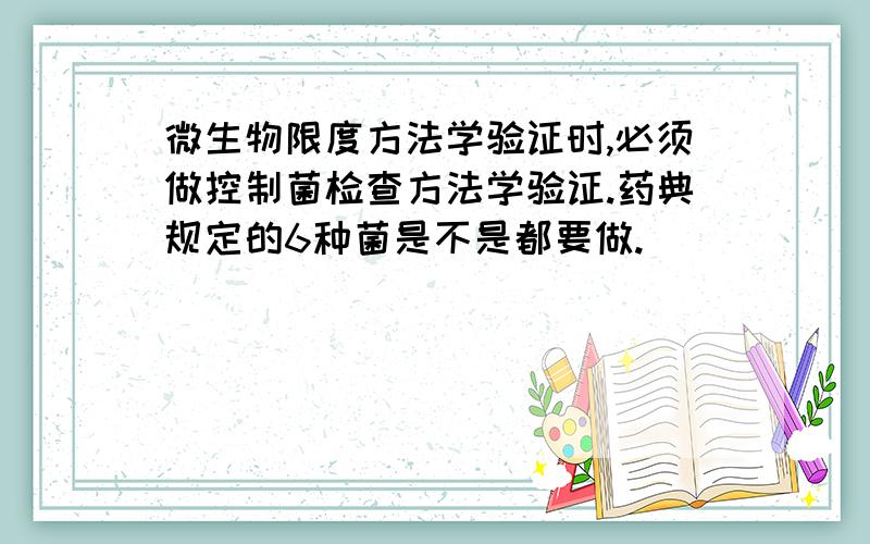 微生物限度方法学验证时,必须做控制菌检查方法学验证.药典规定的6种菌是不是都要做.