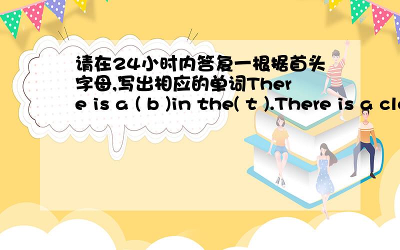 请在24小时内答复一根据首头字母,写出相应的单词There is a ( b )in the( t ).There is a closet in front of the wall .There is a(e )near the bed .二重新排列字母组成完整的单词,并写出中文意思1.dceeitx （ ）（ ）