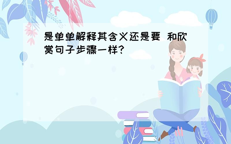 是单单解释其含义还是要 和欣赏句子步骤一样?