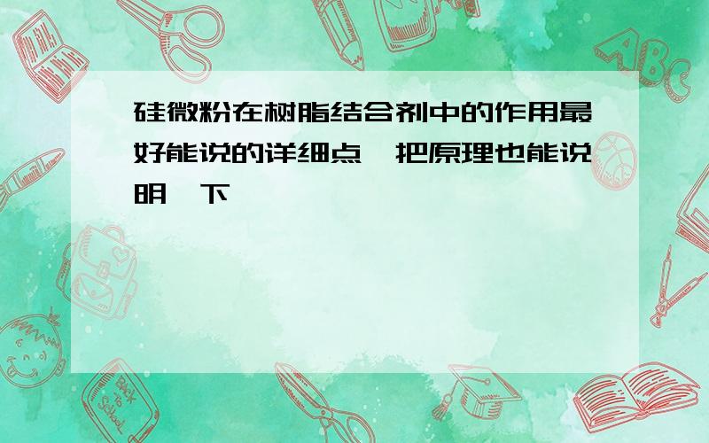 硅微粉在树脂结合剂中的作用最好能说的详细点,把原理也能说明一下