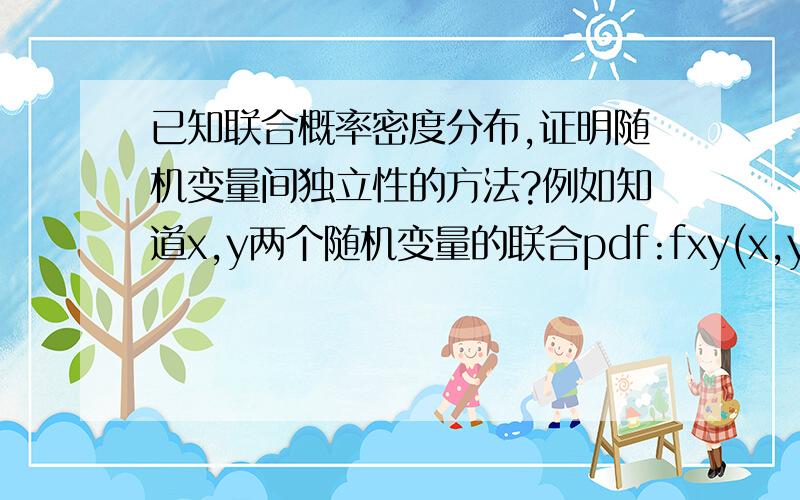 已知联合概率密度分布,证明随机变量间独立性的方法?例如知道x,y两个随机变量的联合pdf:fxy(x,y),如何证明x,y之间的独立性?可以如何分析并证明?因为用Cxy的话有可能不相关而不独立