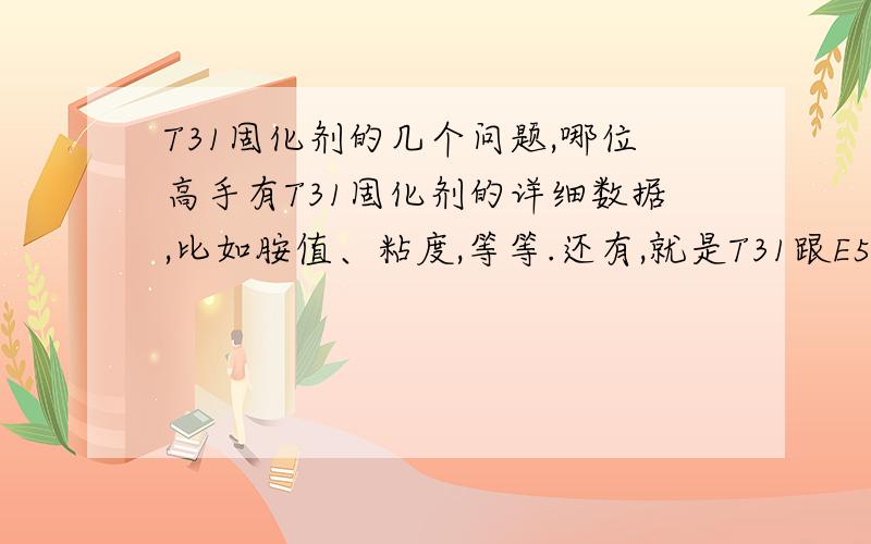 T31固化剂的几个问题,哪位高手有T31固化剂的详细数据,比如胺值、粘度,等等.还有,就是T31跟E51、E20的配比分别是多少.