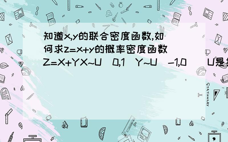 知道x,y的联合密度函数,如何求z=x+y的概率密度函数Z=X+YX~U[0,1]Y~U[-1,0]（U是指均匀分布）求Z的密度函数?应该是用卷积公式,但是我不知道积分的上下限应该是什么?我知道X的概率密度函数f(x)是1,