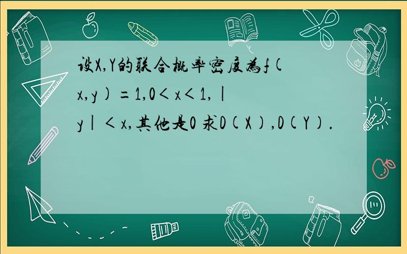 设X,Y的联合概率密度为f(x,y)=1,0＜x＜1,|y|＜x,其他是0 求D(X),D(Y).