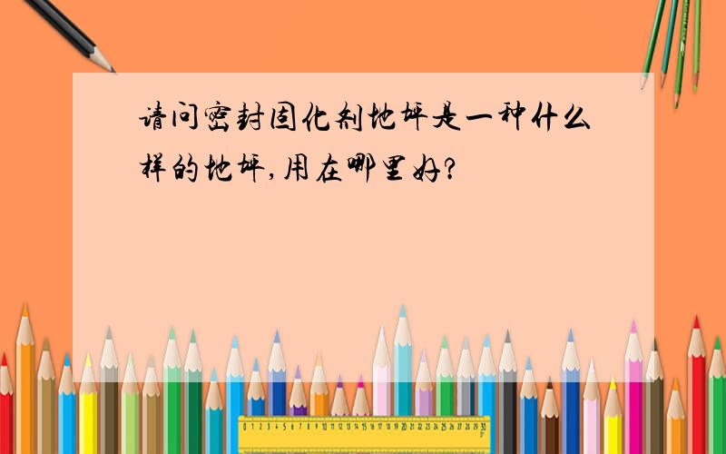 请问密封固化剂地坪是一种什么样的地坪,用在哪里好?