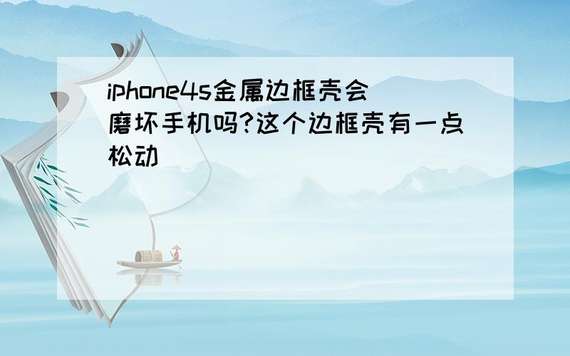 iphone4s金属边框壳会磨坏手机吗?这个边框壳有一点松动