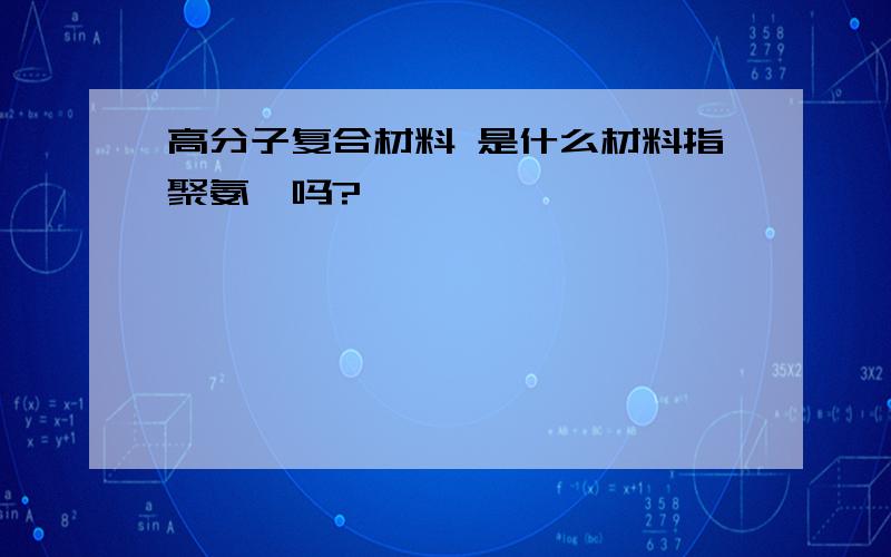 高分子复合材料 是什么材料指聚氨酯吗?