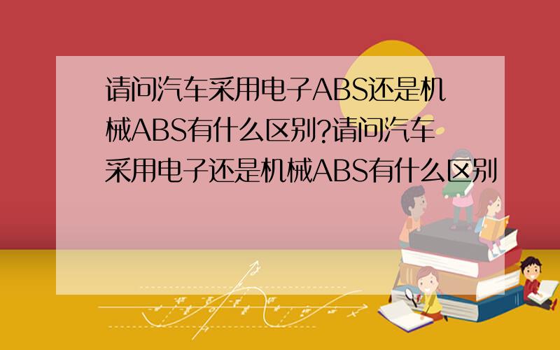 请问汽车采用电子ABS还是机械ABS有什么区别?请问汽车采用电子还是机械ABS有什么区别