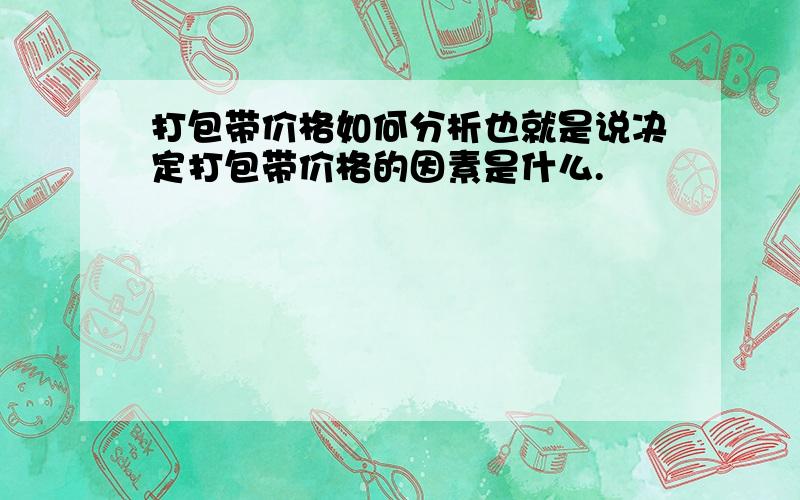 打包带价格如何分析也就是说决定打包带价格的因素是什么.