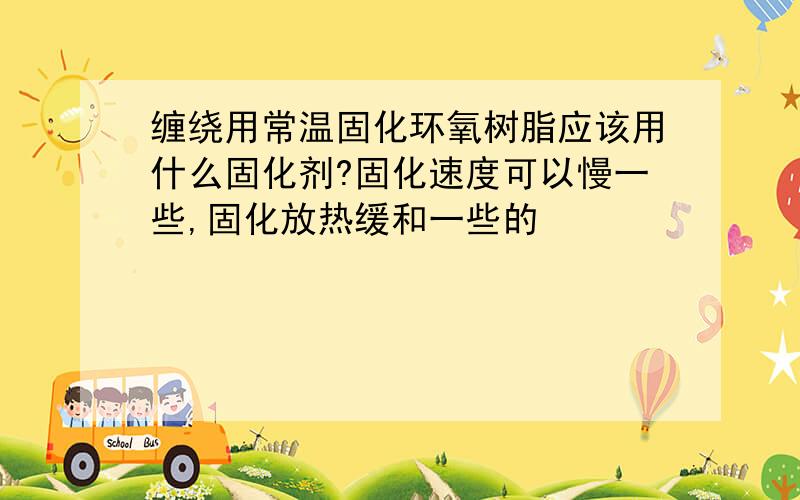 缠绕用常温固化环氧树脂应该用什么固化剂?固化速度可以慢一些,固化放热缓和一些的