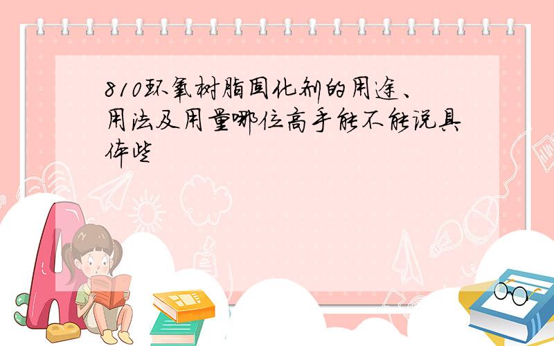 810环氧树脂固化剂的用途、用法及用量哪位高手能不能说具体些