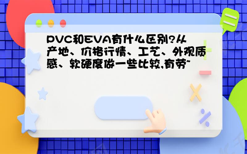 PVC和EVA有什么区别?从产地、价格行情、工艺、外观质感、软硬度做一些比较,有劳~