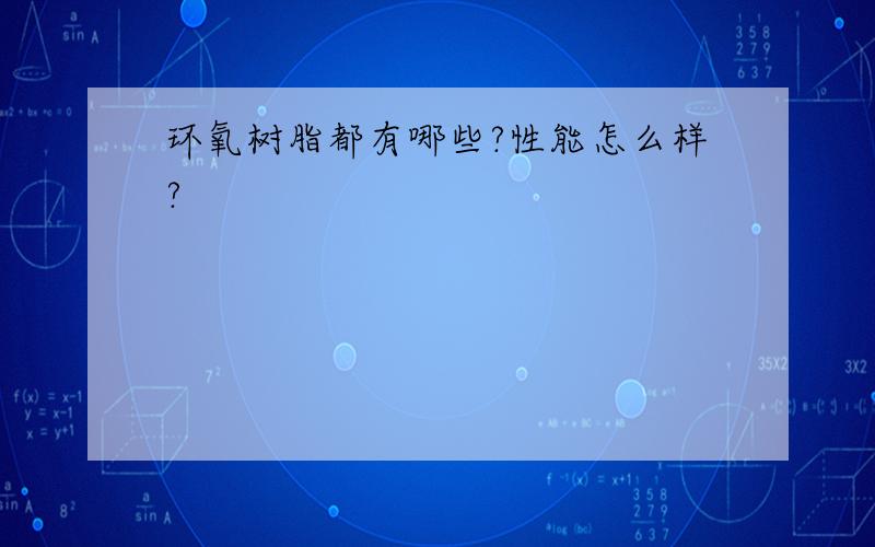 环氧树脂都有哪些?性能怎么样?